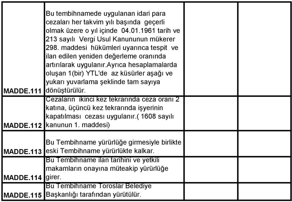 ayrıca hesaplamalarda oluşan 1(bir) YTL'de az küsürler aşağı ve yukarı yuvarlama şeklinde tam sayıya MADDE.111 dönüştürülür.