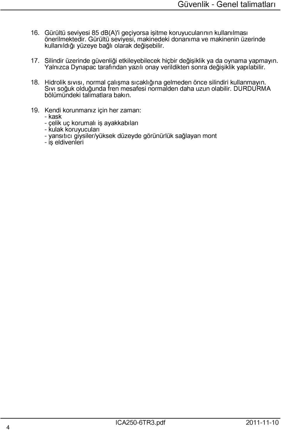 Yalnızca Dynapac tarafından yazılı onay verildikten sonra değişiklik yapılabilir. 8. Hidrolik sıvısı, normal çalışma sıcaklığına gelmeden önce silindiri kullanmayın.