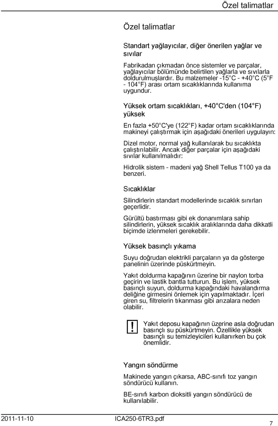 Yüksek ortam sıcaklıkları, +40 C'den (04 F) yüksek En fazla +50 C'ye (22 F) kadar ortam sıcaklıklarında makineyi çalıştırmak için aşağıdaki önerileri uygulayın: Dizel motor, normal yağ kullanılarak