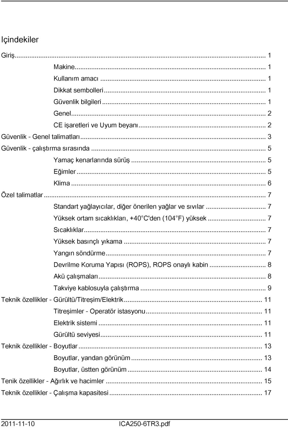 .. 7 Yüksek ortam sıcaklıkları, +40 C'den (04 F) yüksek... 7 Sıcaklıklar... 7 Yüksek basınçlı yıkama... 7 Yangın söndürme... 7 Devrilme Koruma Yapısı (ROPS), ROPS onaylı kabin... 8 Akü çalışmaları.