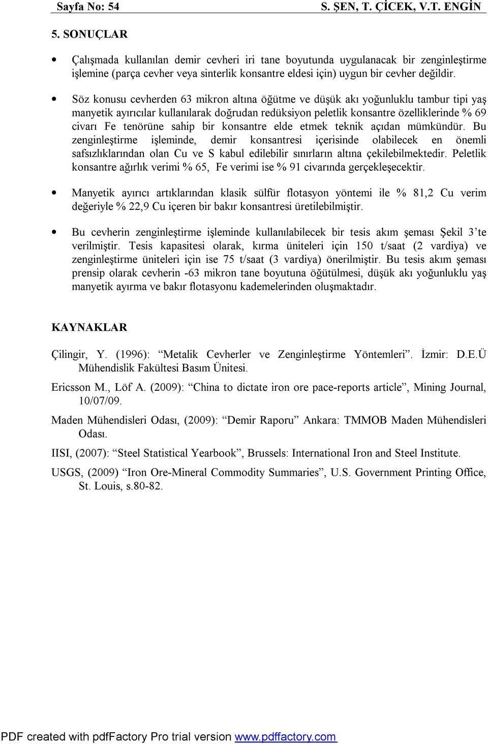 Söz konusu cevherden 63 mikron altına öğütme ve düşük akı yoğunluklu tambur tipi yaş manyetik ayırıcılar kullanılarak doğrudan redüksiyon peletlik konsantre özelliklerinde % 69 civarı Fe tenörüne