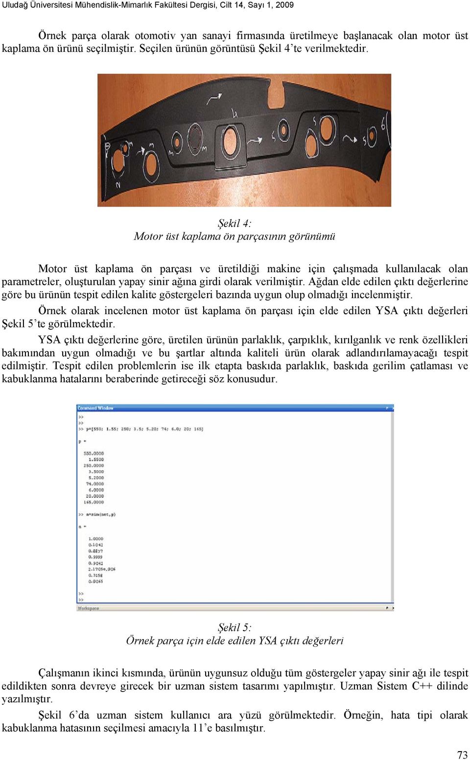 Şekil 4: Motor üst kaplama ön parçasının görünümü Motor üst kaplama ön parçası ve üretildiği makine için çalışmada kullanılacak olan parametreler, oluşturulan yapay sinir ağına girdi olarak