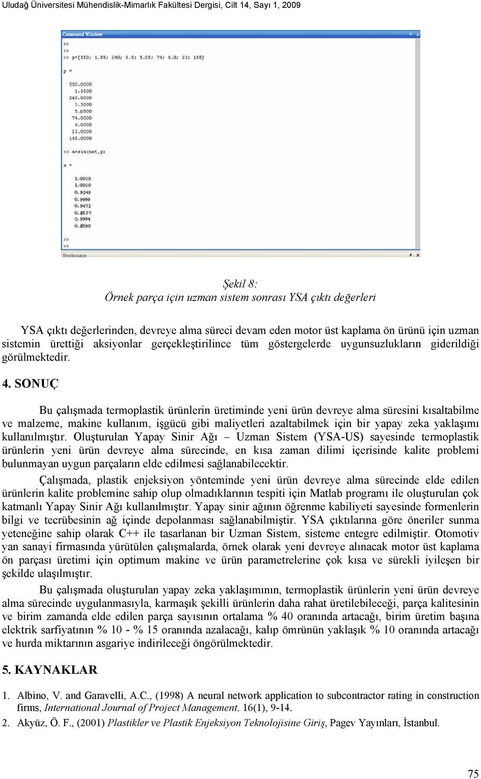 SONUÇ Bu çalışmada termoplastik ürünlerin üretiminde yeni ürün devreye alma süresini kısaltabilme ve malzeme, makine kullanım, işgücü gibi maliyetleri azaltabilmek için bir yapay zeka yaklaşımı