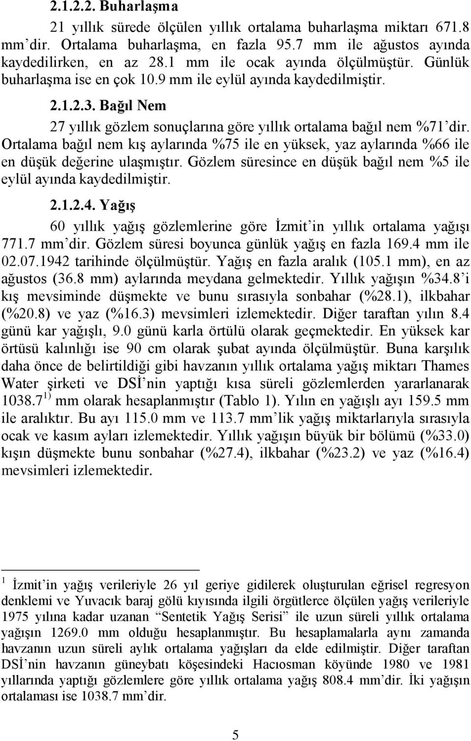 Ortalama bağıl nem kıģ aylarında %75 ile en yüksek, yaz aylarında %66 ile en düģük değerine ulaģmıģtır. Gözlem süresince en düģük bağıl nem %5 ile eylül ayında kaydedilmiģtir. 2.1.2.4.