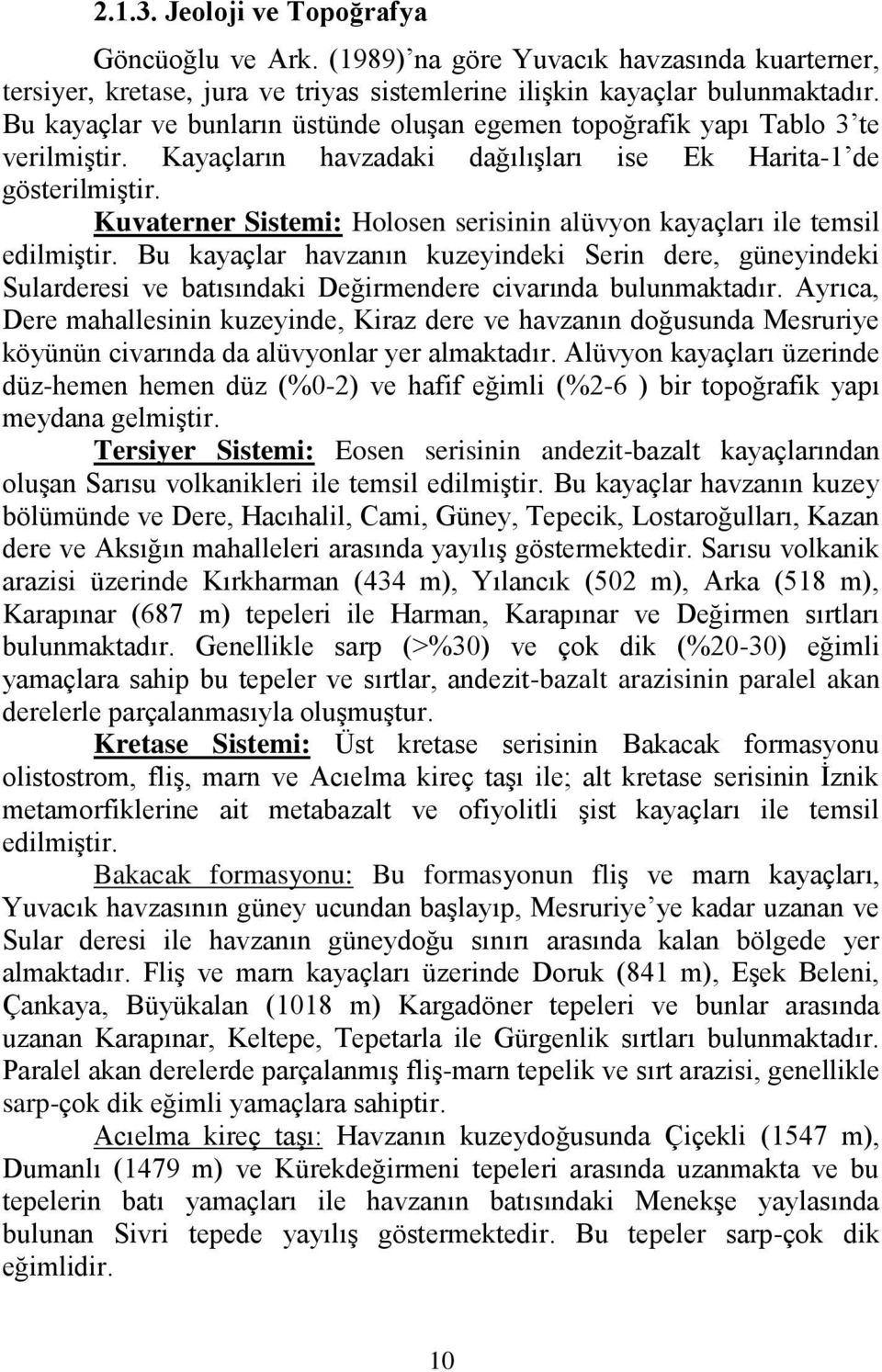 Kuvaterner Sistemi: Holosen serisinin alüvyon kayaçları ile temsil edilmiģtir. Bu kayaçlar havzanın kuzeyindeki Serin dere, güneyindeki Sularderesi ve batısındaki Değirmendere civarında bulunmaktadır.