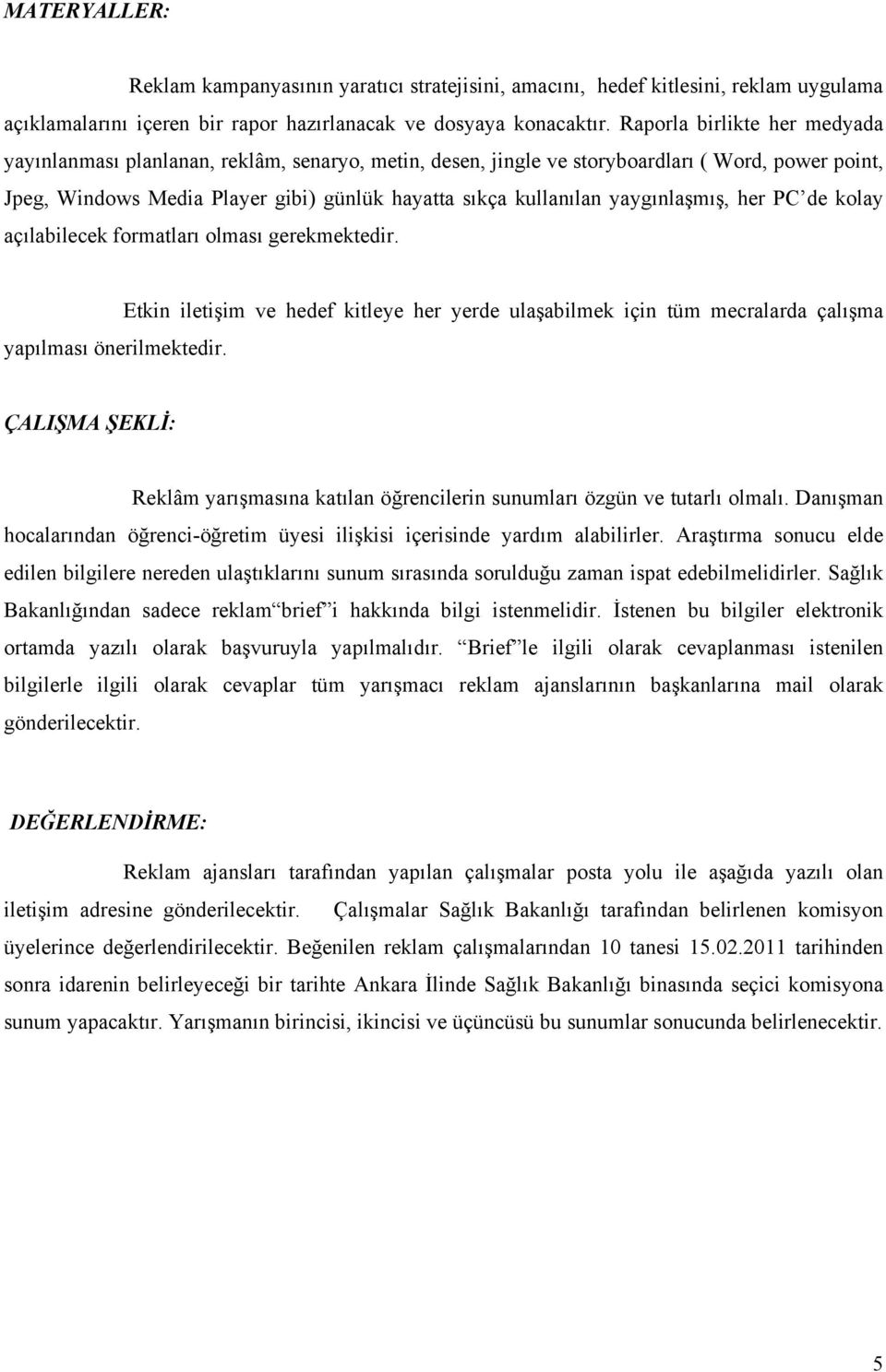 yaygınlaşmış, her PC de kolay açılabilecek formatları olması gerekmektedir. Etkin iletişim ve hedef kitleye her yerde ulaşabilmek için tüm mecralarda çalışma yapılması önerilmektedir.