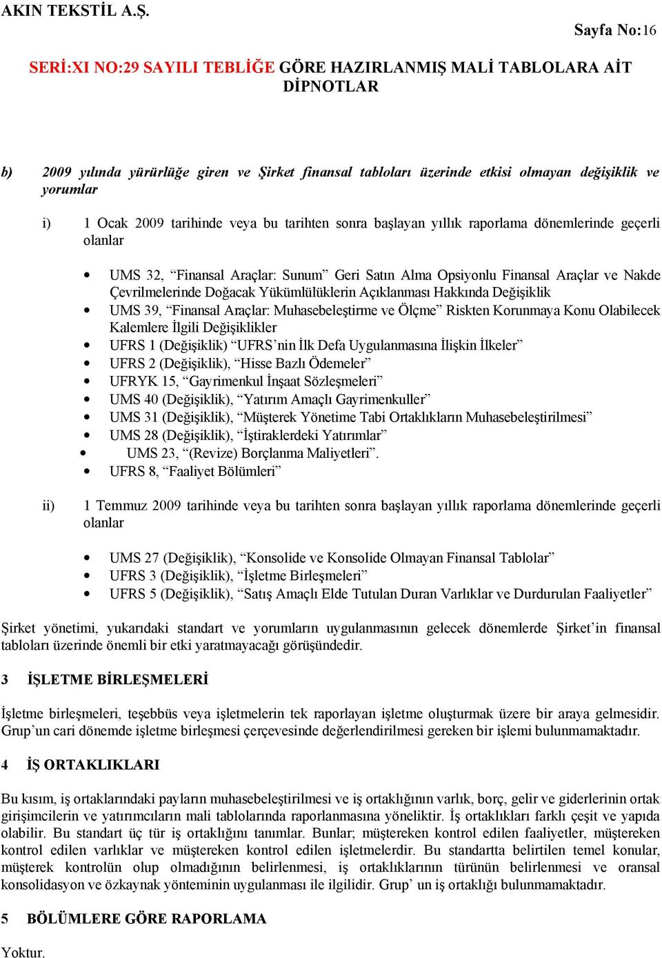 Finansal Araçlar: Muhasebeleştirme ve Ölçme Riskten Korunmaya Konu Olabilecek Kalemlere İlgili Değişiklikler UFRS 1 (Değişiklik) UFRS nin İlk Defa Uygulanmasına İlişkin İlkeler UFRS 2 (Değişiklik),