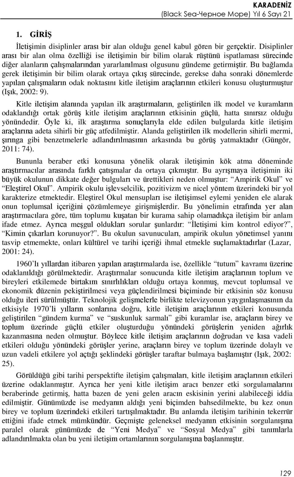 Bu bağlamda gerek iletişimin bir bilim olarak ortaya çıkış sürecinde, gerekse daha sonraki dönemlerde yapılan çalışmaların odak noktasını kitle iletişim araçlarının etkileri konusu oluşturmuştur