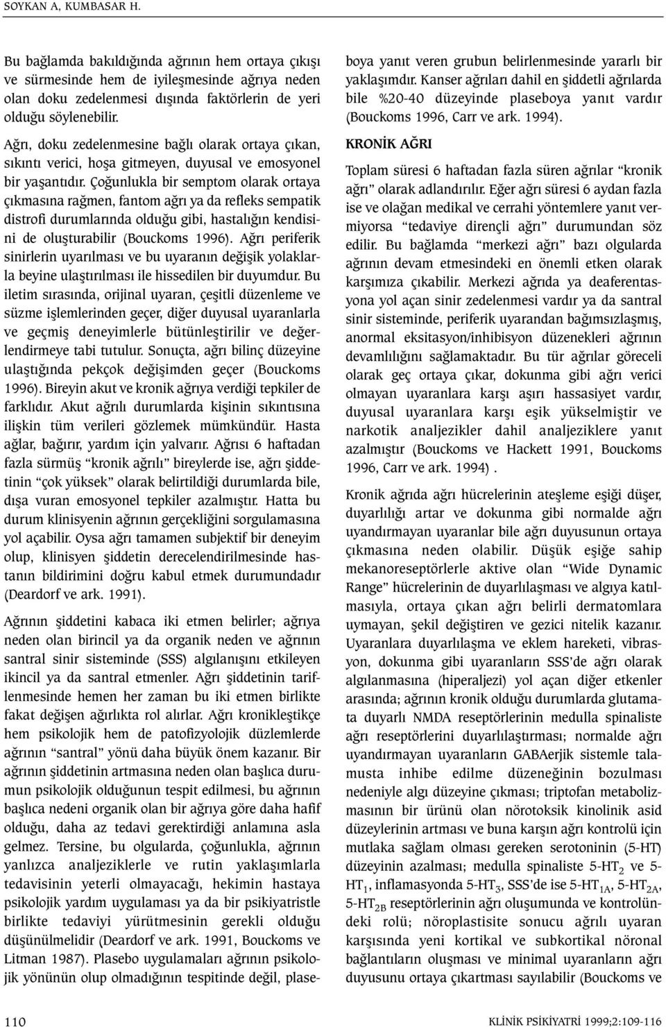 Çoðunlukla bir semptom olarak ortaya çýkmasýna raðmen, fantom aðrý ya da refleks sempatik distrofi durumlarýnda olduðu gibi, hastalýðýn kendisini de oluþturabilir (Bouckoms 1996).