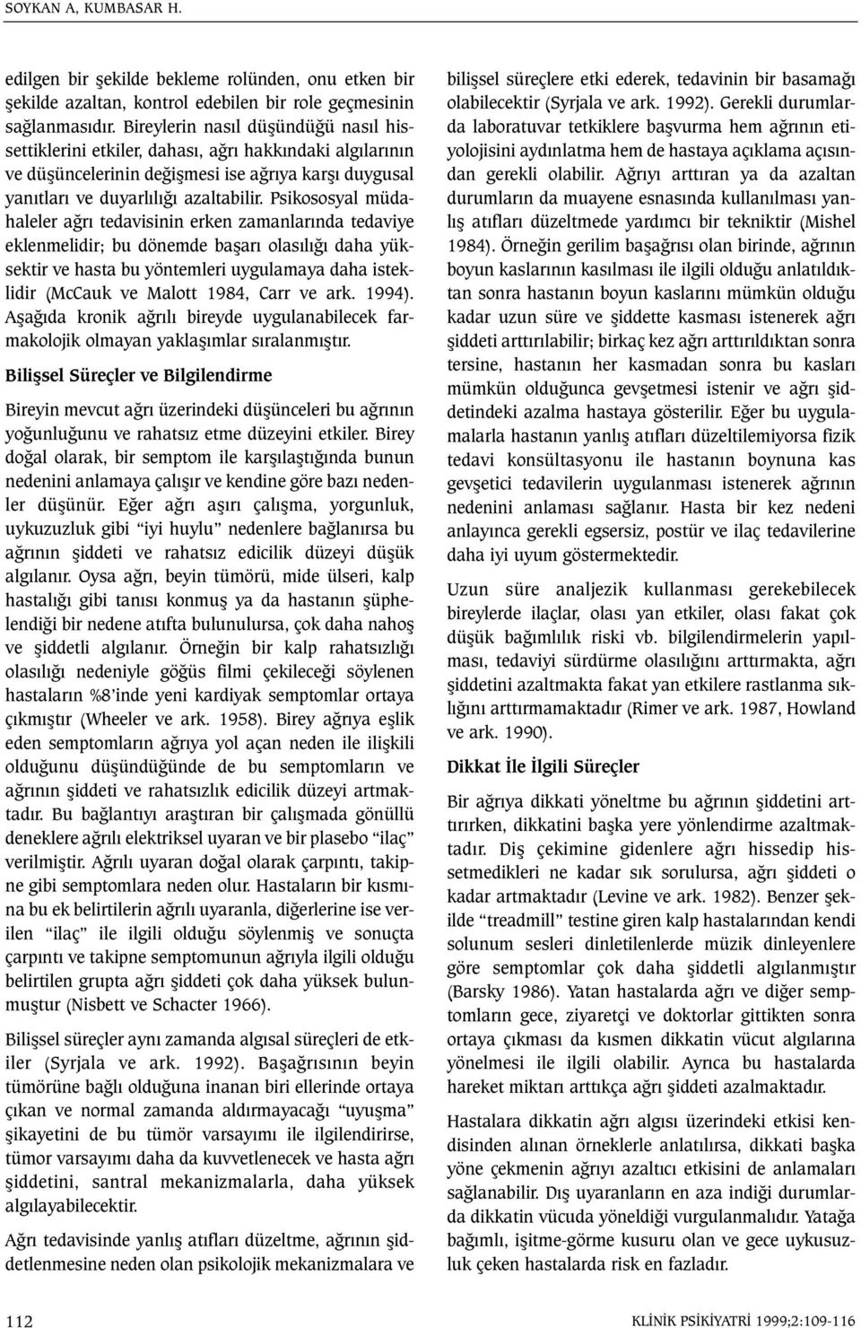 Psikososyal müdahaleler aðrý tedavisinin erken zamanlarýnda tedaviye eklenmelidir; bu dönemde baþarý olasýlýðý daha yüksektir ve hasta bu yöntemleri uygulamaya daha isteklidir (McCauk ve Malott 1984,