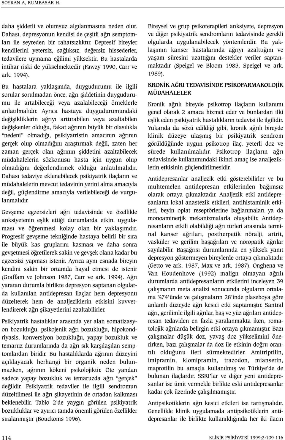 Bu hastalara yaklaþýmda, duygudurumu ile ilgili sorular sorulmadan önce, aðrý þiddetinin duygudurumu ile artabileceði veya azalabileceði örneklerle anlatýlmalýdýr.