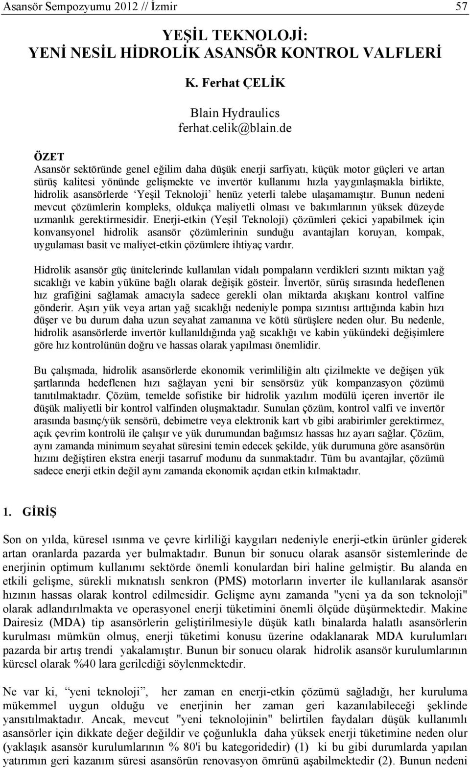 asansörlerde Yeşil Teknoloji henüz yeterli talebe ulaşamamıştır. Bunun nedeni mevcut çözümlerin kompleks, oldukça maliyetli olması ve bakımlarının yüksek düzeyde uzmanlık gerektirmesidir.