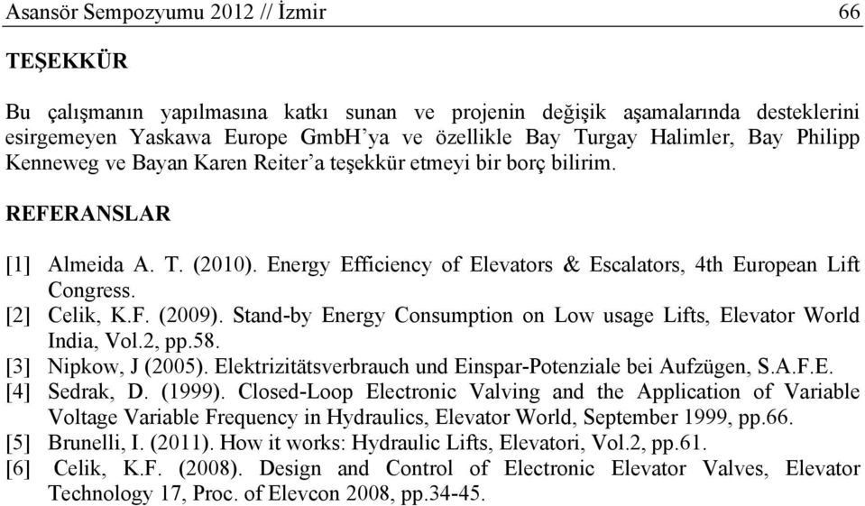 [2] Celik, K.F. (2009). Stand-by Energy Consumption on Low usage Lifts, Elevator World India, Vol.2, pp.58. [3] Nipkow, J (2005). Elektrizitätsverbrauch und Einspar-Potenziale bei Aufzügen, S.A.F.E. [4] Sedrak, D.