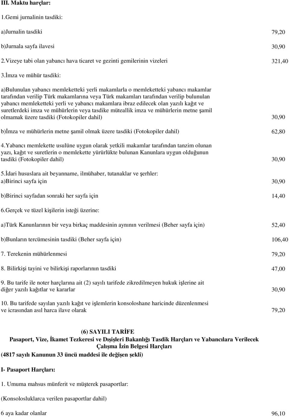 memleketteki yerli ve yabancı makamlara ibraz edilecek olan yazılı kağıt ve suretlerdeki imza ve mühürlerin veya tasdike müteallik imza ve mühürlerin metne şamil olmamak üzere tasdiki (Fotokopiler