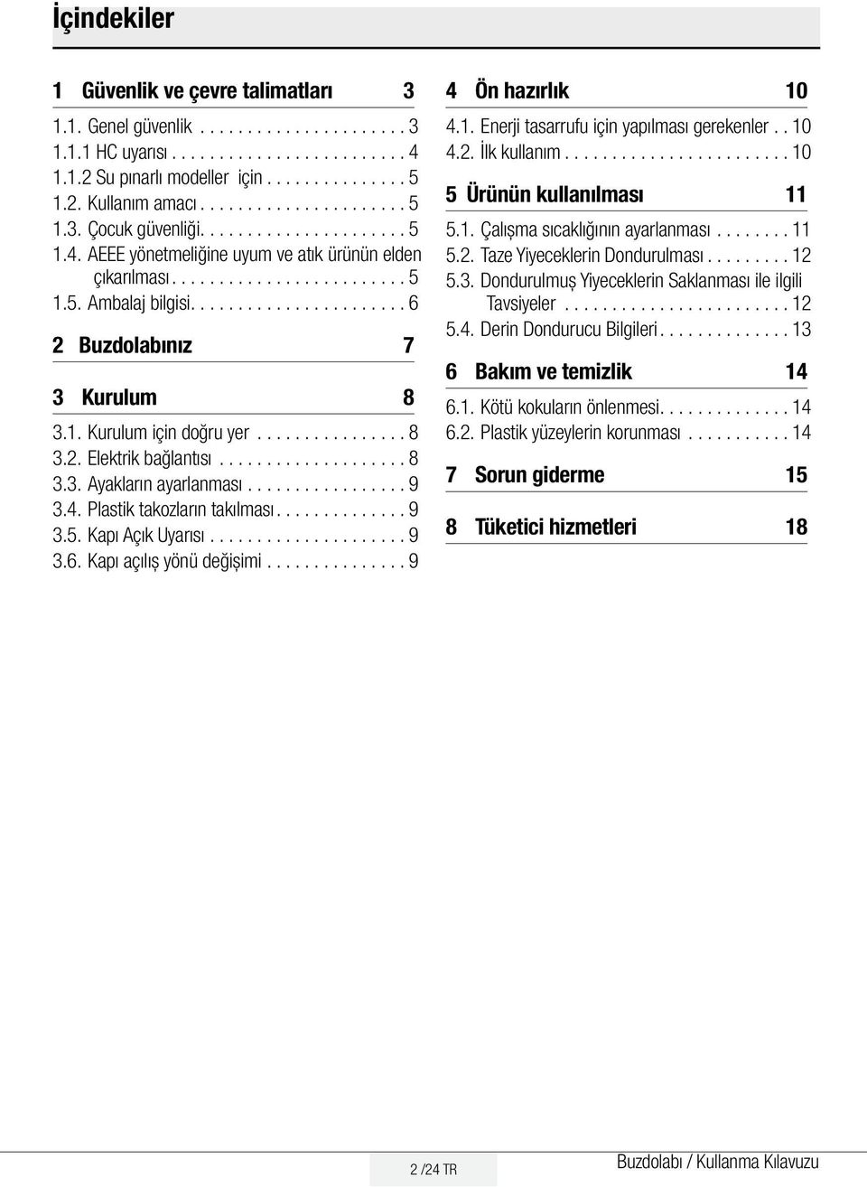 ..................... 6 2 Buzdolabınız 7 3 Kurulum 8 3.1. Kurulum için doğru yer................ 8 3.2. Elektrik bağlantısı.................... 8 3.3. Ayakların ayarlanması................. 9 3.4.