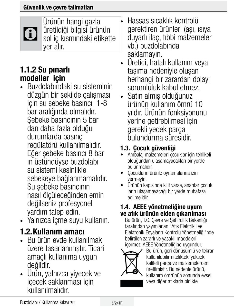 Şebeke basıncının 5 bar dan daha fazla olduğu durumlarda basınç regülatörü kullanılmalıdır. Eğer şebeke basıncı 8 bar ın üstündüyse buzdolabı su sistemi kesinlikle şebekeye bağlanmamalıdır.