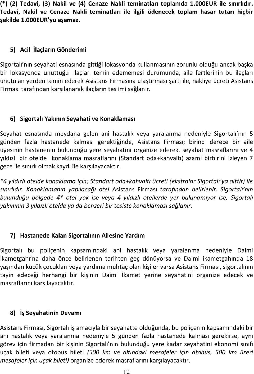 5) Acil İlaçların Gönderimi Sigortalı nın seyahati esnasında gittiği lokasyonda kullanmasının zorunlu olduğu ancak başka bir lokasyonda unuttuğu ilaçları temin edememesi durumunda, aile fertlerinin