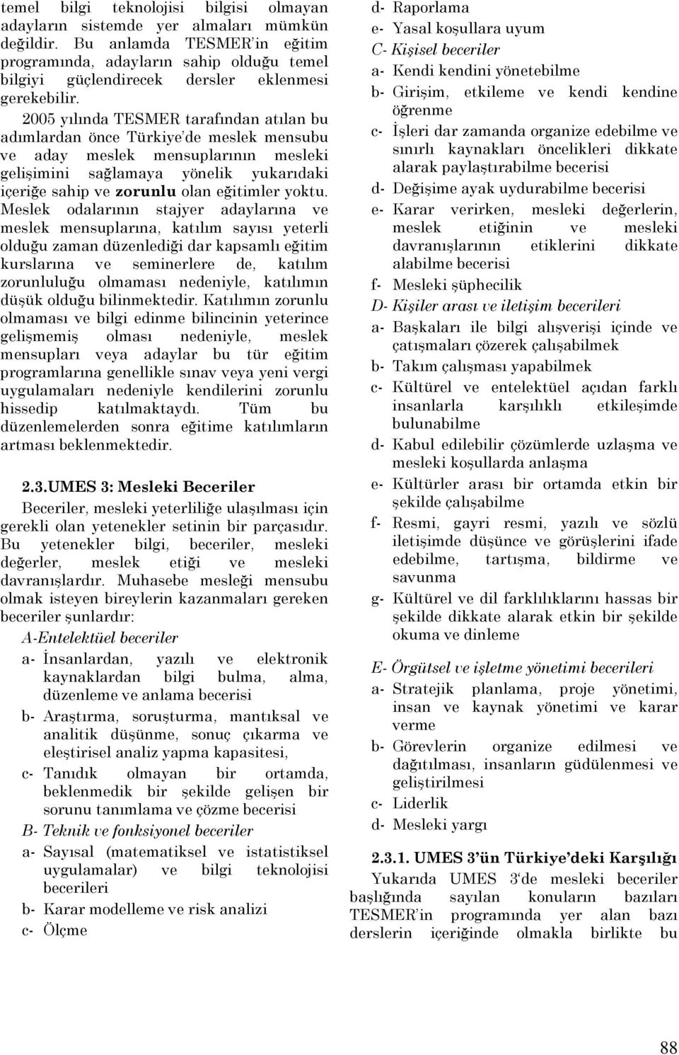 2005 yılında TESMER tarafından atılan bu adımlardan önce Türkiye de meslek mensubu ve aday meslek mensuplarının mesleki gelişimini sağlamaya yönelik yukarıdaki içeriğe sahip ve zorunlu olan eğitimler