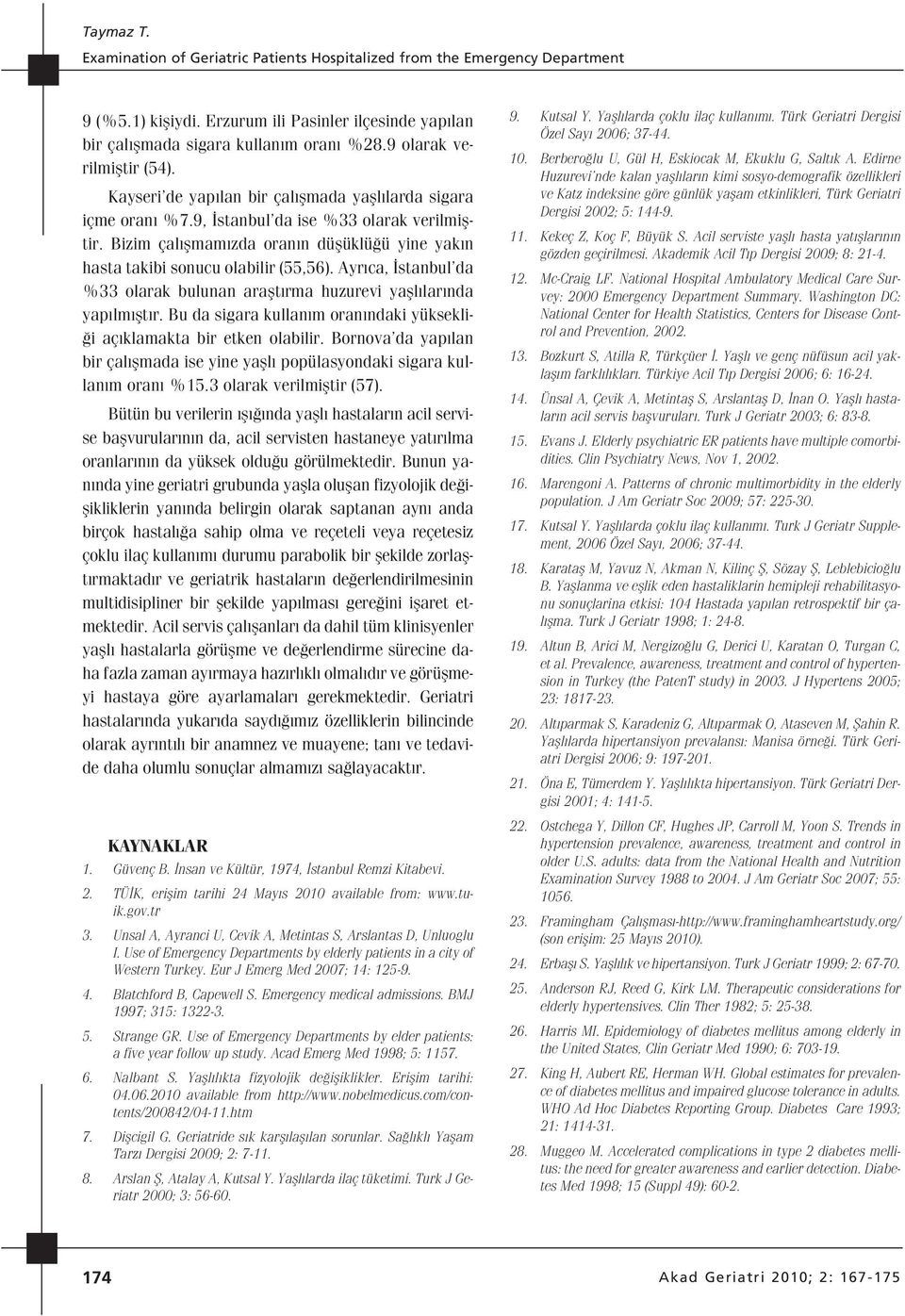 Bizim çal flmam zda oran n düflüklü ü yine yak n hasta takibi sonucu olabilir (55,56). Ayr ca, stanbul da %33 olarak bulunan araflt rma huzurevi yafll lar nda yap lm flt r.