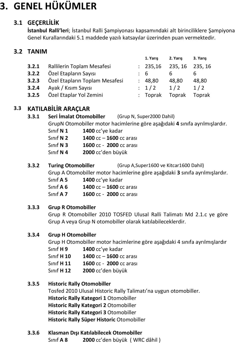 2.4 Ayak / Kısım Sayısı 1 / 2 1 / 2 1 / 2 3.2.5 Özel Etaplar Yol Zemini Toprak Toprak Toprak 3.3 KATILABİLİR ARAÇLAR 3.3.1 Seri İmalat Otomobiller (Grup N, Super2000 Dahil) GrupN Otomobiller motor hacimlerine göre aşağıdaki 4 sınıfa ayrılmışlardır.