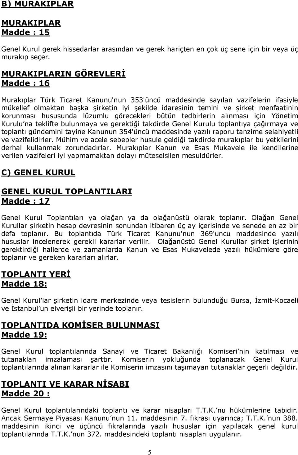 menfaatinin korunması hususunda lüzumlu görecekleri bütün tedbirlerin alınması için Yönetim Kurulu na teklifte bulunmaya ve gerektiği takdirde Genel Kurulu toplantıya çağırmaya ve toplantı gündemini