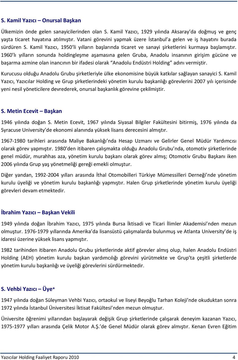 1960 lı yılların sonunda holdingleşme aşamasına gelen Gruba, Anadolu insanının girişim gücüne ve başarma azmine olan inancının bir ifadesi olarak Anadolu Endüstri Holding adını vermiştir.