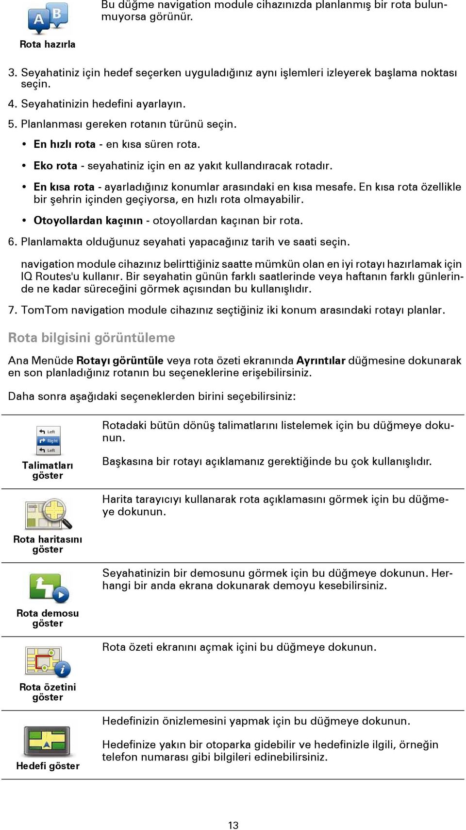 En kısa rota - ayarladığınız konumlar arasındaki en kısa mesafe. En kısa rota özellikle bir şehrin içinden geçiyorsa, en hızlı rota olmayabilir. Otoyollardan kaçının - otoyollardan kaçınan bir rota.