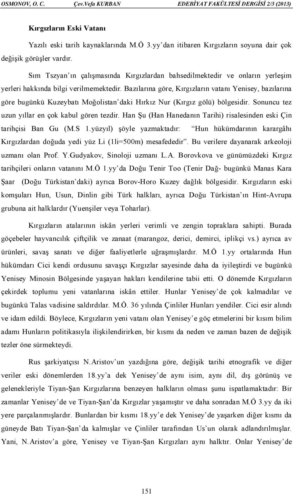 Bazılarına göre, Kırgızların vatanı Yenisey, bazılarına göre bugünkü Kuzeybatı Moğolistan daki Hırkız Nur (Kırgız gölü) bölgesidir. Sonuncu tez uzun yıllar en çok kabul gören tezdir.