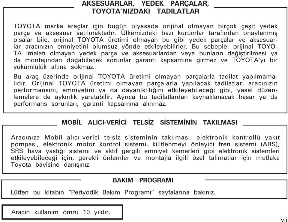 Bu sebeple, orijinal TOYO- TA imalatý olmayan yedek parça ve aksesuarlardan veya bunlarýn deðiþtirilmesi ya da montajýndan doðabilecek sorunlar garanti kapsamýna girmez ve TOYOTA yý bir yükümlülük