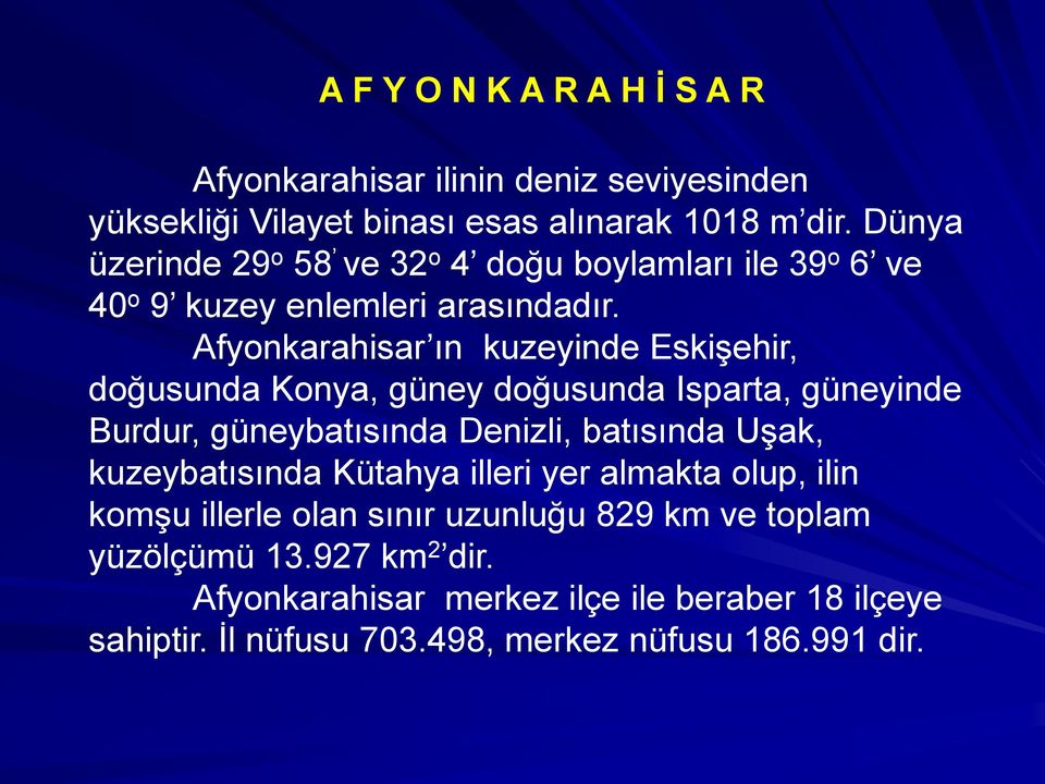 Afyonkarahisar ın kuzeyinde Eskişehir, doğusunda Konya, güney doğusunda Isparta, güneyinde Burdur, güneybatısında Denizli, batısında Uşak,