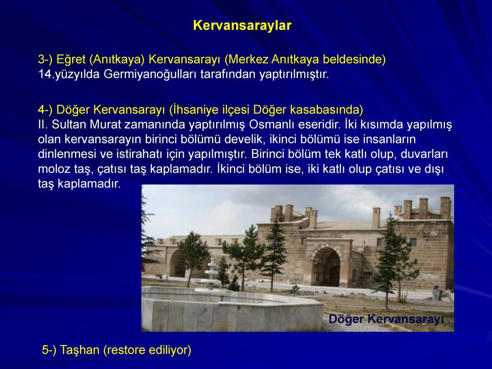 İki kısımda yapılmış olan kervansarayın birinci bölümü develik, ikinci bölümü ise insanların dinlenmesi ve istirahatı için yapılmıştır.