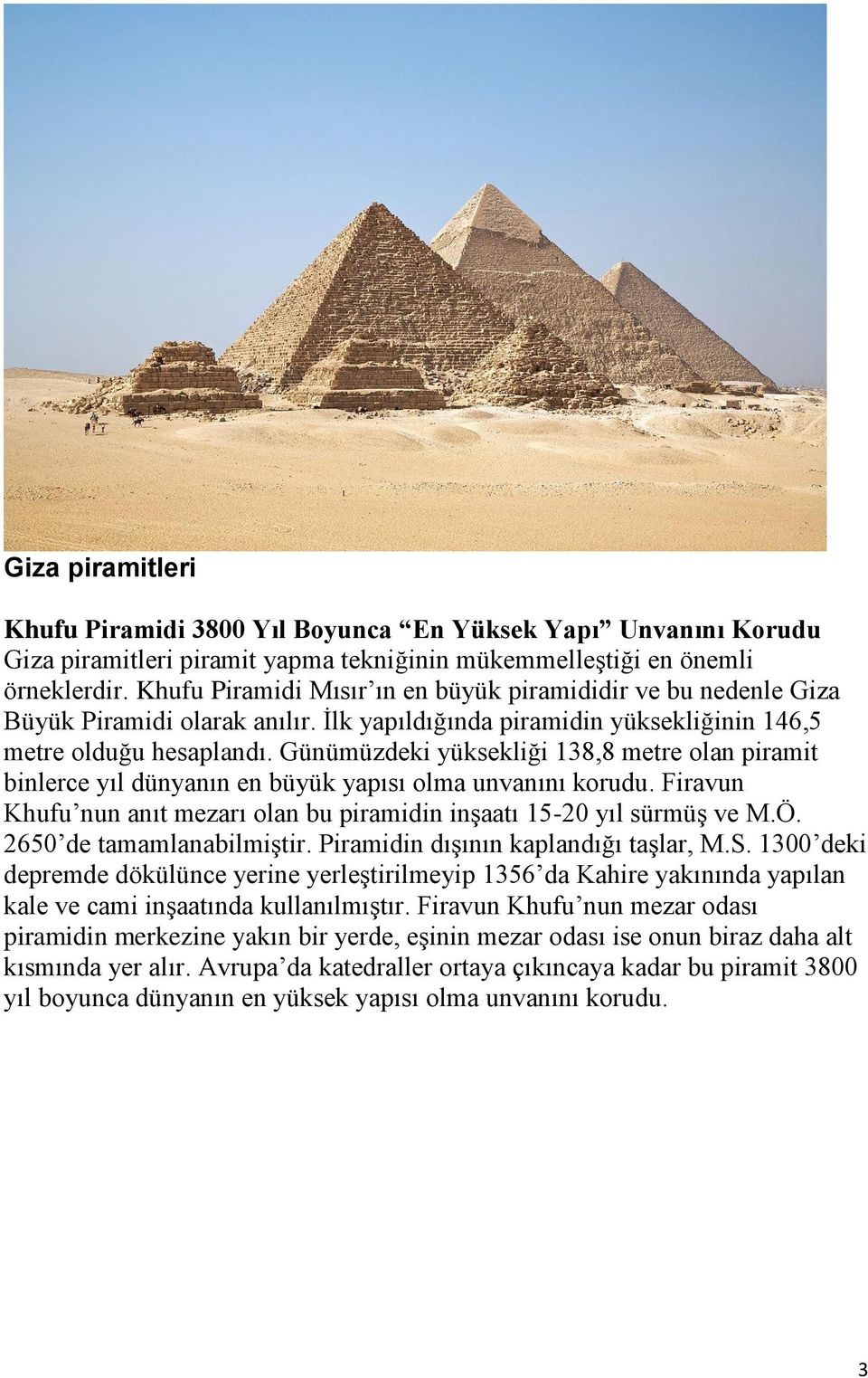 Günümüzdeki yüksekliği 138,8 metre olan piramit binlerce yıl dünyanın en büyük yapısı olma unvanını korudu. Firavun Khufu nun anıt mezarı olan bu piramidin inşaatı 15-20 yıl sürmüş ve M.Ö.