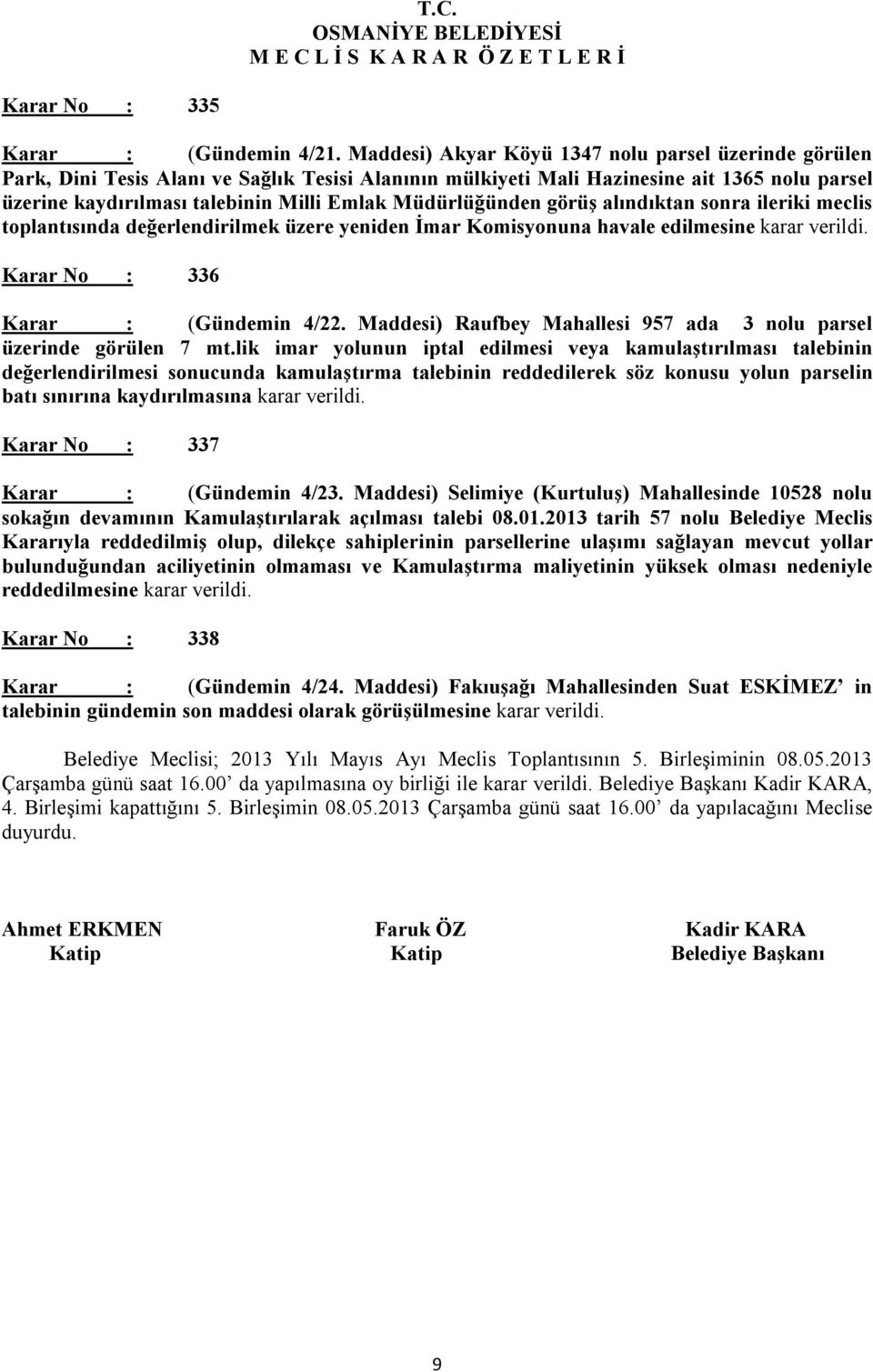 Müdürlüğünden görüş alındıktan sonra ileriki meclis toplantısında değerlendirilmek üzere yeniden na havale edilmesine karar verildi. Karar No : 336 Karar : (Gündemin 4/22.