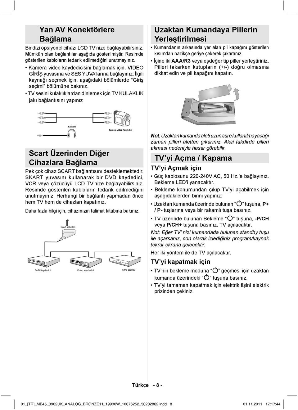 TV sesini kulaklıklardan dinlemek için TV KULAKLIK jakı bağlantısını yapınız Uzaktan Kumandaya Pillerin Yerleştirilmesi Kumandanın arkasında yer alan pil kapağını gösterilen kısımdan nazikçe geriye