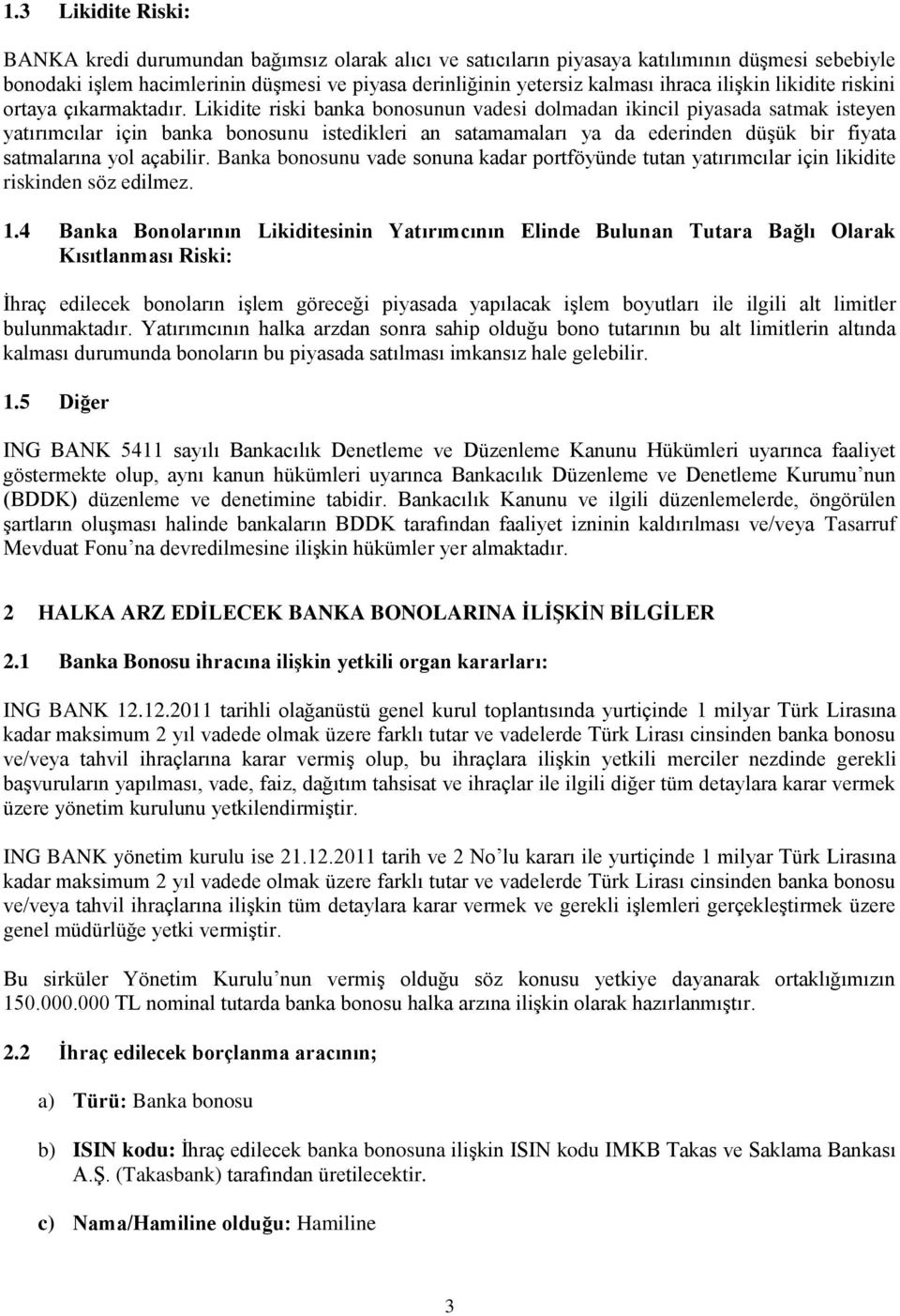 Likidite riski banka bonosunun vadesi dolmadan ikincil piyasada satmak isteyen yatırımcılar için banka bonosunu istedikleri an satamamaları ya da ederinden düģük bir fiyata satmalarına yol açabilir.