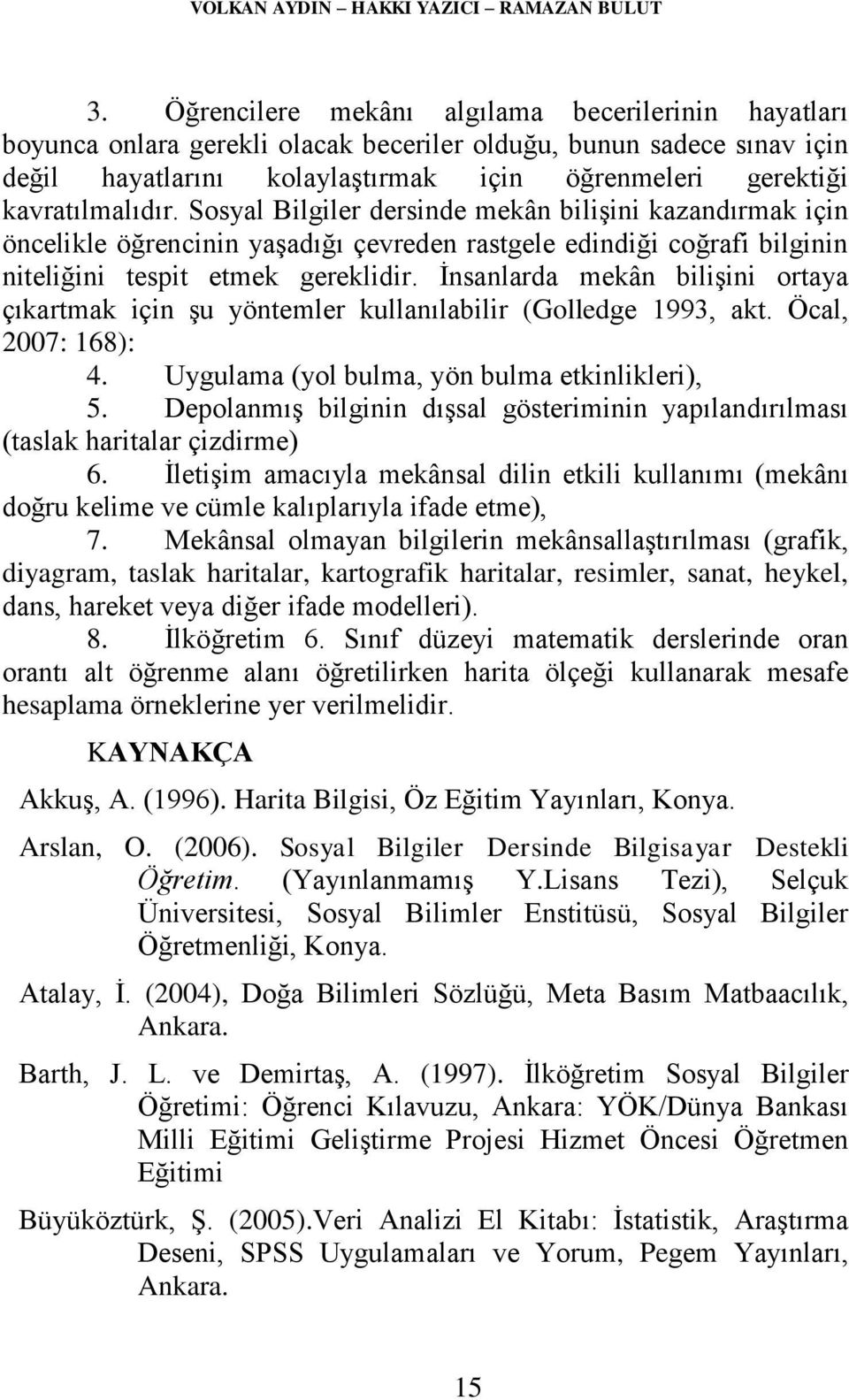 Sosyal Bilgiler dersinde mekân bilişini kazandırmak için öncelikle öğrencinin yaşadığı çevreden rastgele edindiği coğrafi bilginin niteliğini tespit etmek gereklidir.