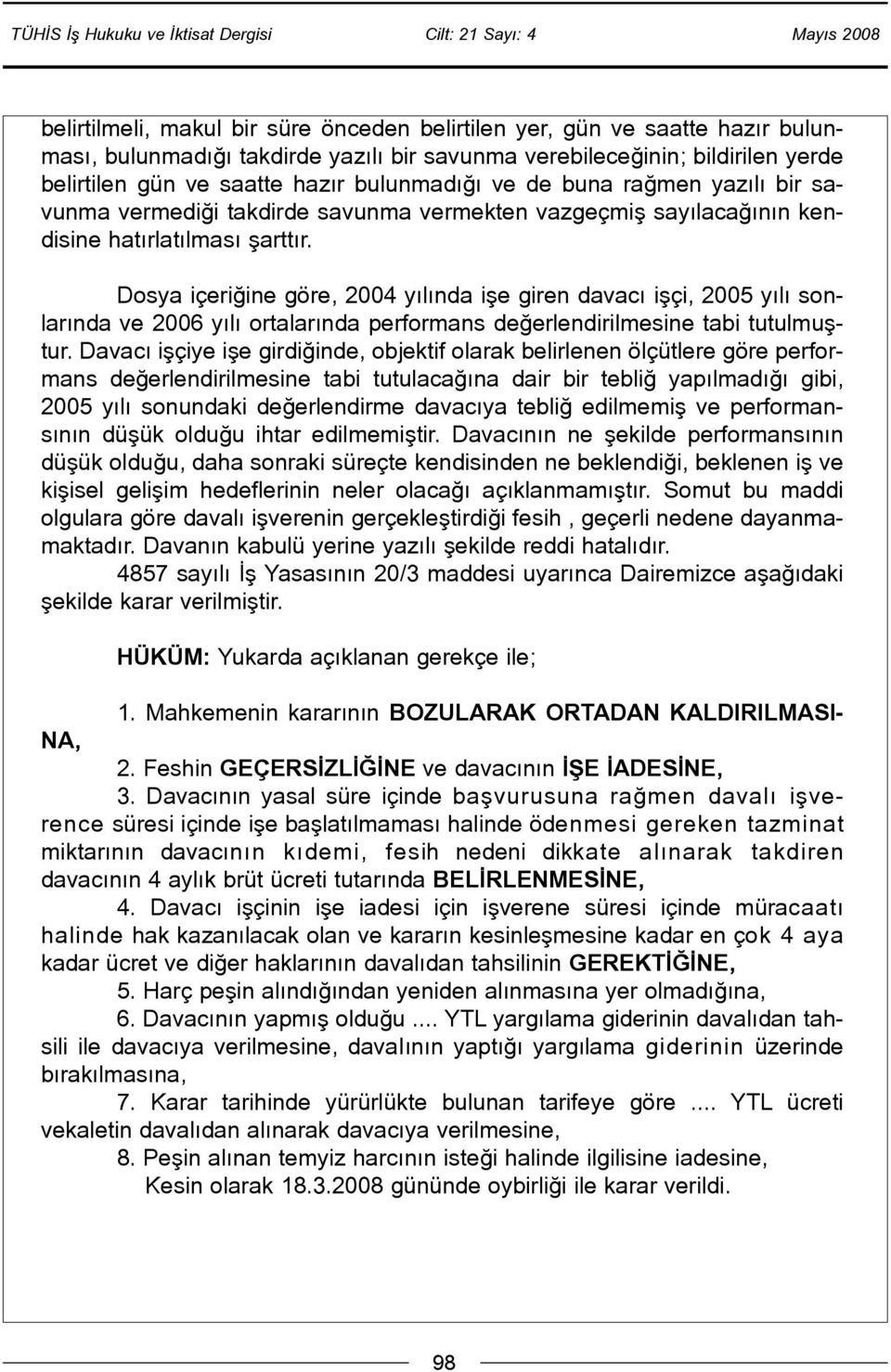 Dosya içeriðine göre, 2004 yýlýnda iþe giren davacý iþçi, 2005 yýlý sonlarýnda ve 2006 yýlý ortalarýnda performans deðerlendirilmesine tabi tutulmuþtur.