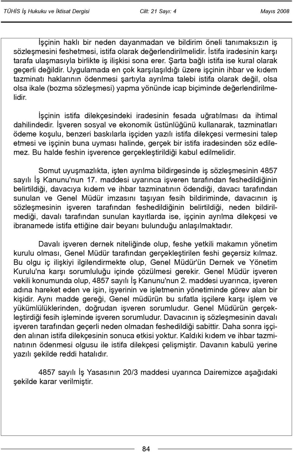 Uygulamada en çok karþýlaþýldýðý üzere iþçinin ihbar ve kýdem tazminatý haklarýnýn ödenmesi þartýyla ayrýlma talebi istifa olarak deðil, olsa olsa ikale (bozma sözleþmesi) yapma yönünde icap