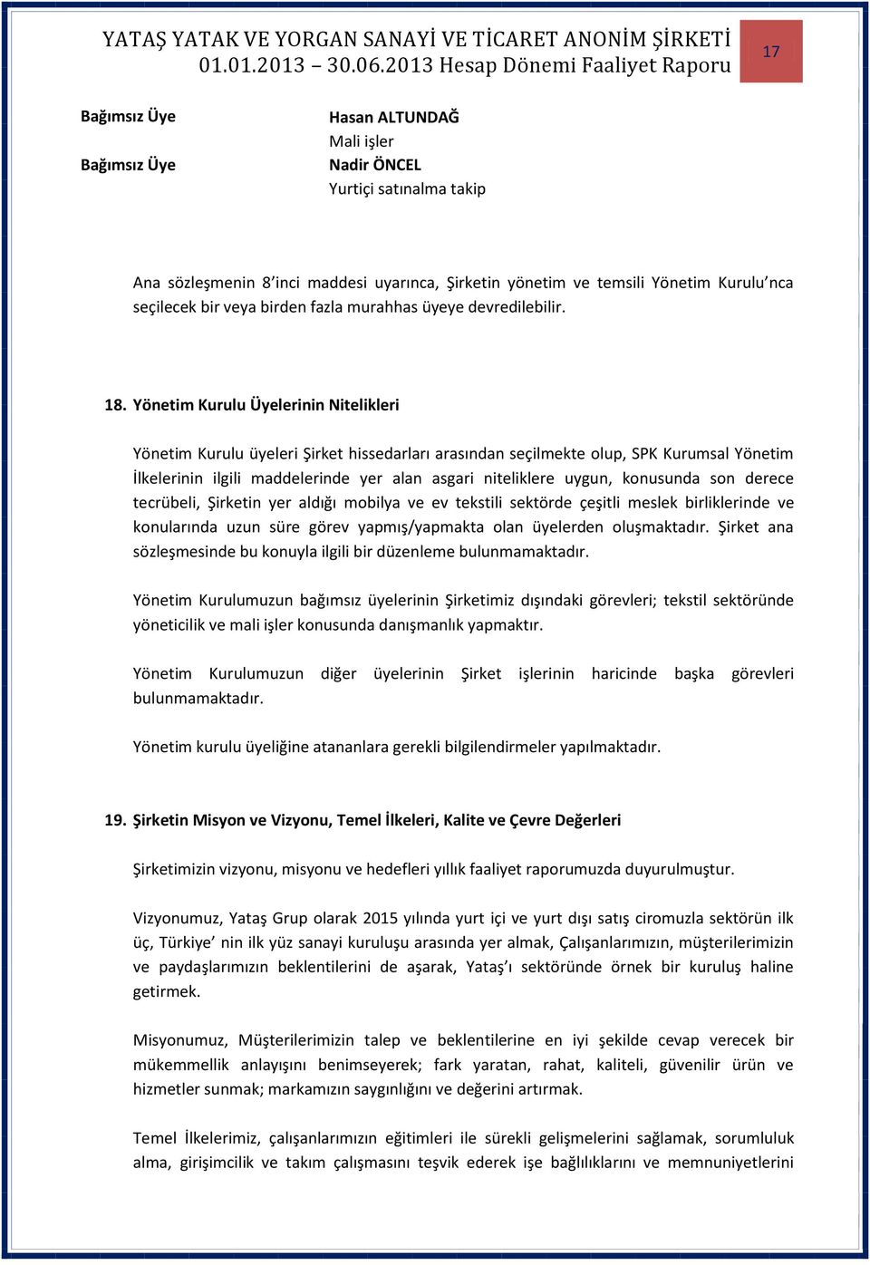 Yönetim Kurulu Üyelerinin Nitelikleri Yönetim Kurulu üyeleri Şirket hissedarları arasından seçilmekte olup, SPK Kurumsal Yönetim İlkelerinin ilgili maddelerinde yer alan asgari niteliklere uygun,