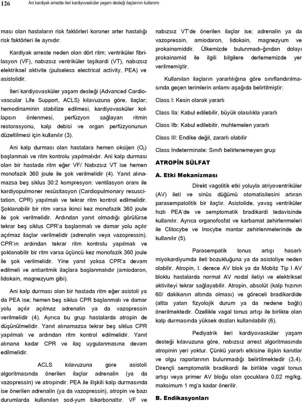 İleri kardiyovasküler yaşam desteği (Advanced Cardiovascular Life Support, ACLS) kılavuzuna göre, ilaçlar; hemodinaminin stabilize edilmesi, kardiyovasküler kollapsın önlenmesi, perfüzyon sağlayan