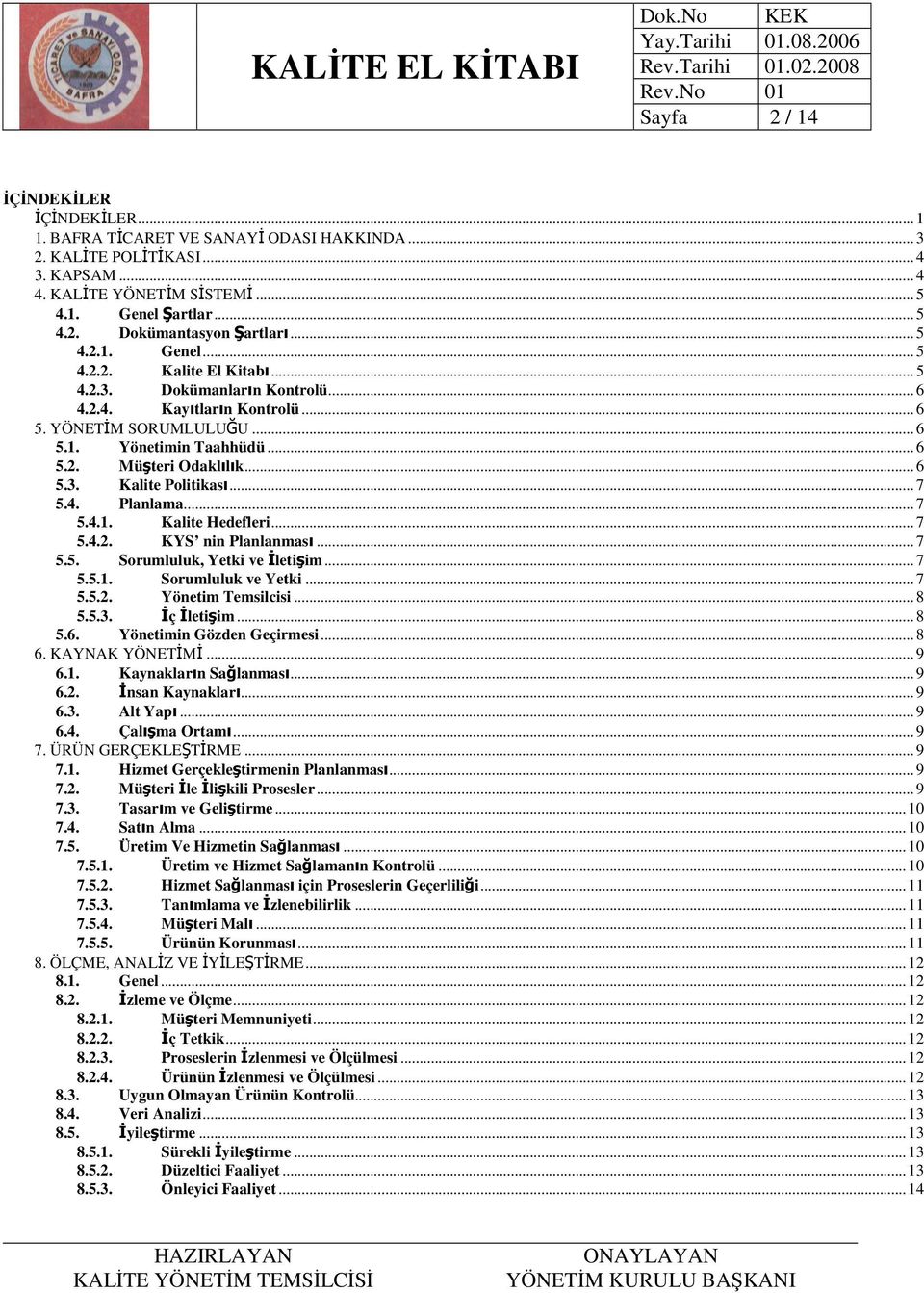 .. 6 5.3. Kalite Politikası... 7 5.4. Planlama... 7 5.4.1. Kalite Hedefleri... 7 5.4.2. KYS nin Planlanması... 7 5.5. Sorumluluk, Yetki ve Đletişim... 7 5.5.1. Sorumluluk ve Yetki... 7 5.5.2. Yönetim Temsilcisi.