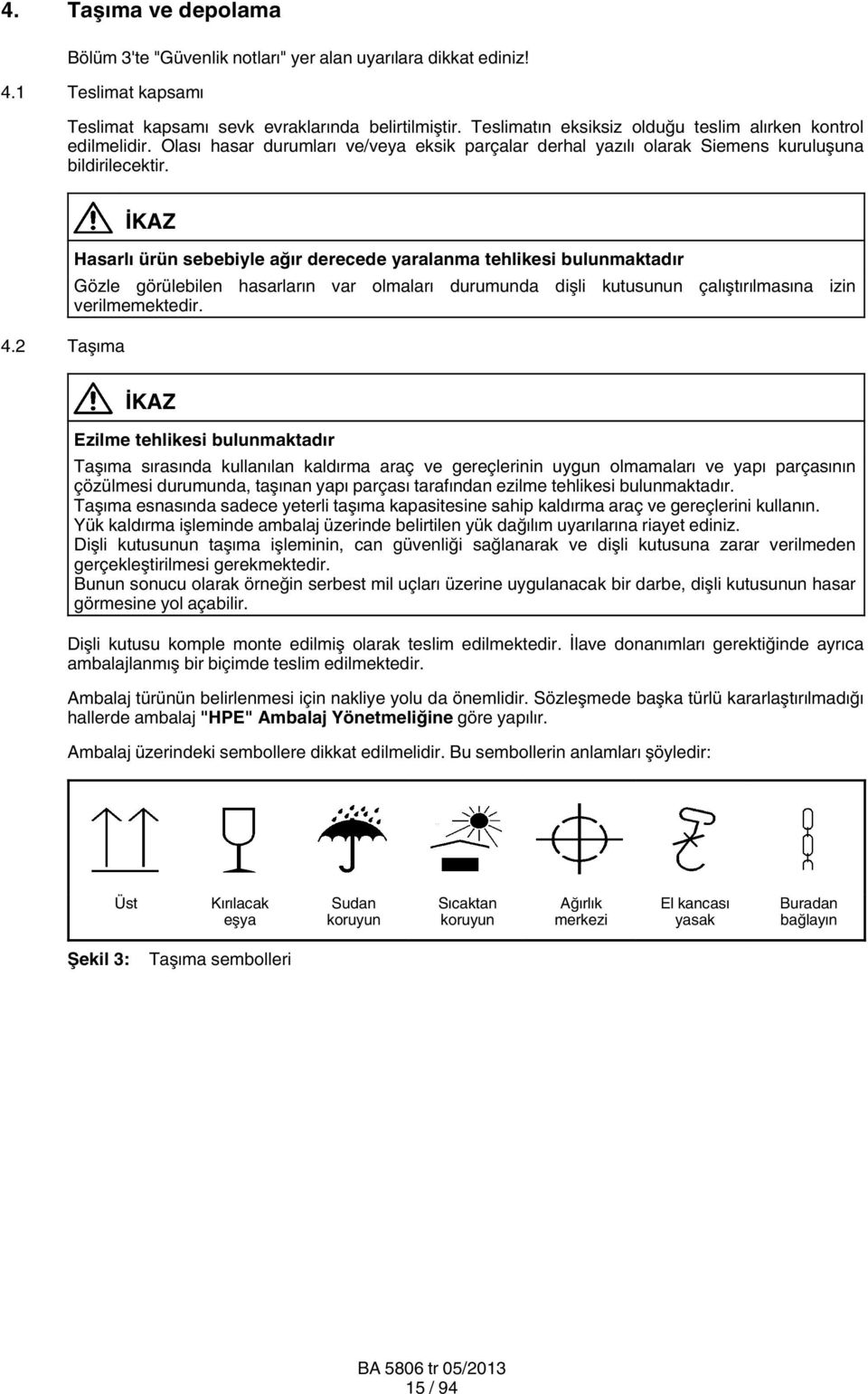 2 Taşıma İKAZ Hasarlı ürün sebebiyle ağır derecede yaralanma tehlikesi bulunmaktadır Gözle görülebilen hasarların var olmaları durumunda dişli kutusunun çalıştırılmasına izin verilmemektedir.