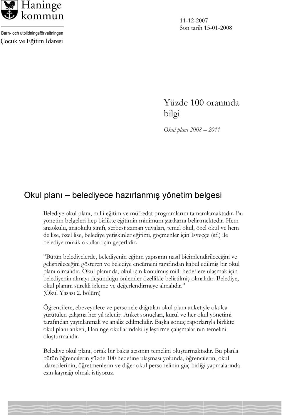 Hem anaokulu, anaokulu sınıfı, serbest zaman yuvaları, temel okul, özel okul ve hem de lise, özel lise, belediye yetişkinler eğitimi, göçmenler için İsveççe (sfi) ile belediye müzik okulları için