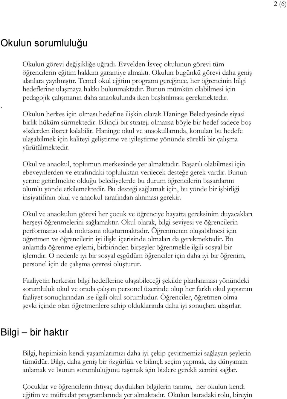 Okulun herkes için olması hedefine ilişkin olarak Haninge Belediyesinde siyasi birlik hüküm sürmektedir. Bilinçli bir strateji olmazsa böyle bir hedef sadece boş sözlerden ibaret kalabilir.