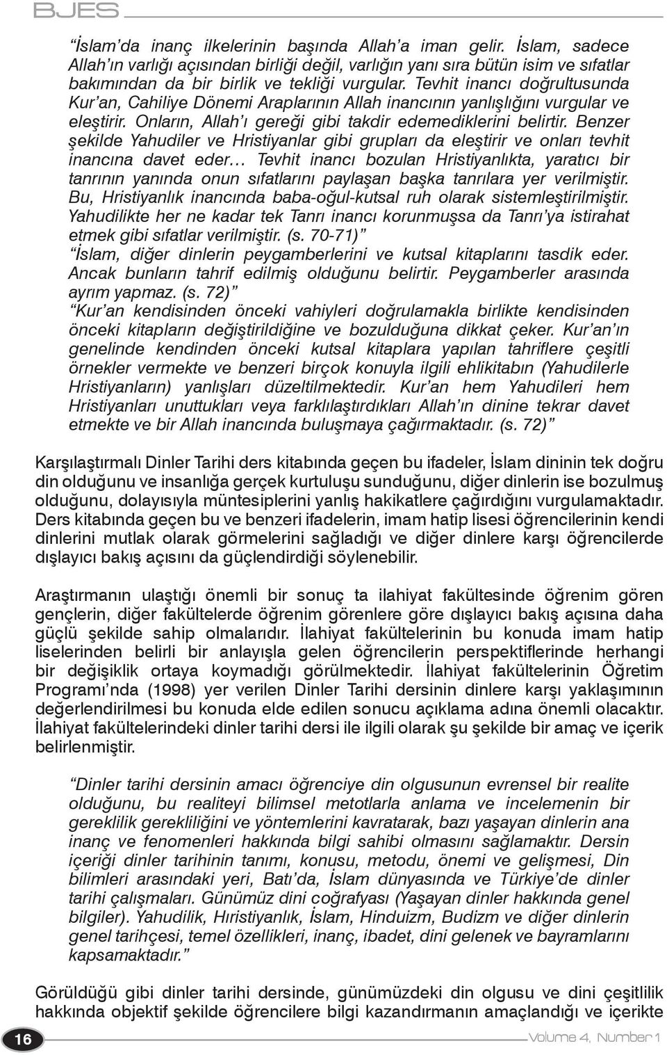 Benzer şekilde Yahudiler ve Hristiyanlar gibi grupları da eleştirir ve onları tevhit inancına davet eder Tevhit inancı bozulan Hristiyanlıkta, yaratıcı bir tanrının yanında onun sıfatlarını paylaşan