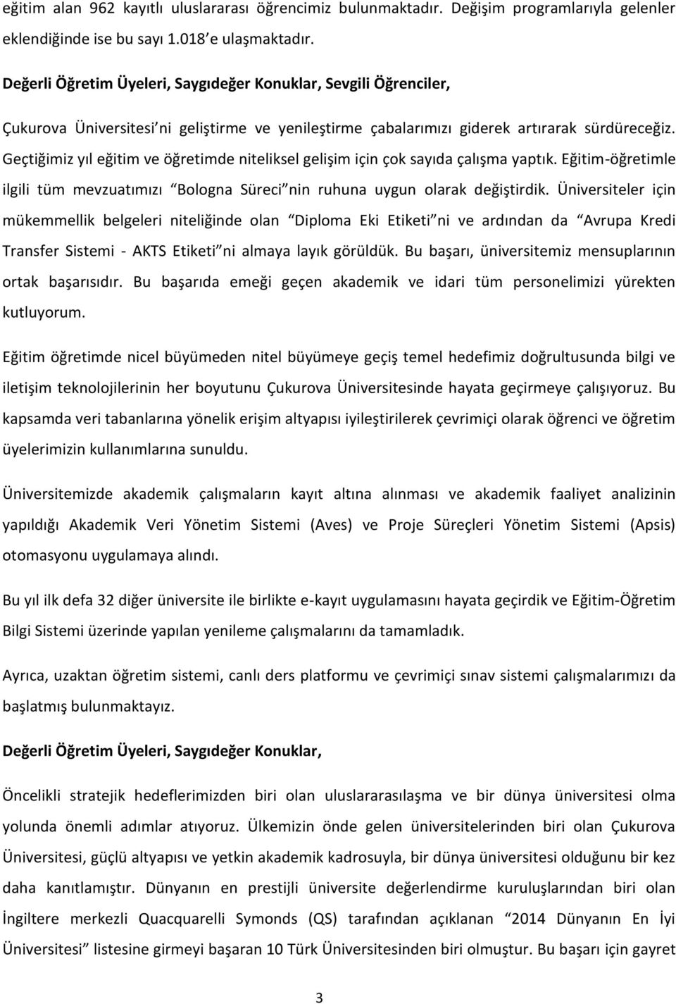 Geçtiğimiz yıl eğitim ve öğretimde niteliksel gelişim için çok sayıda çalışma yaptık. Eğitim-öğretimle ilgili tüm mevzuatımızı Bologna Süreci nin ruhuna uygun olarak değiştirdik.