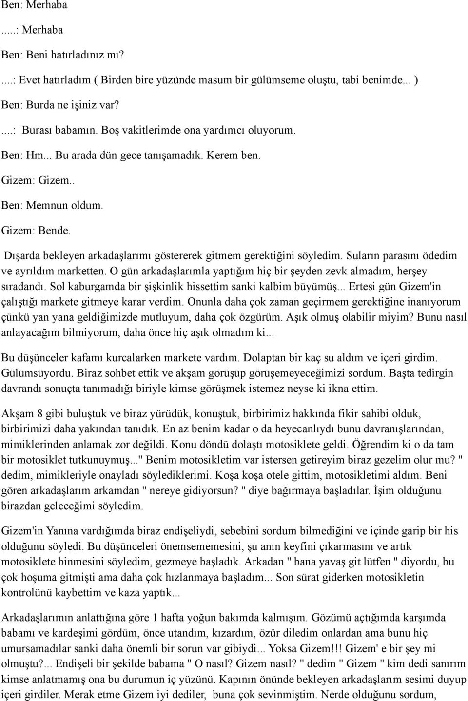 Dışarda bekleyen arkadaşlarımı göstererek gitmem gerektiğini söyledim. Suların parasını ödedim ve ayrıldım marketten. O gün arkadaşlarımla yaptığım hiç bir şeyden zevk almadım, herşey sıradandı.