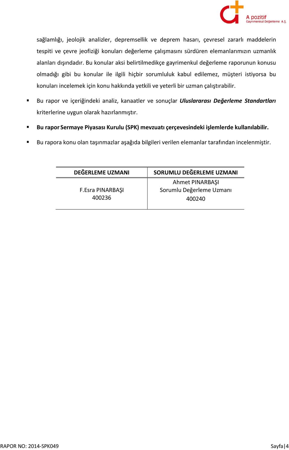 Bu konular aksi belirtilmedikçe gayrimenkul değerleme raporunun konusu olmadığı gibi bu konular ile ilgili hiçbir sorumluluk kabul edilemez, müşteri istiyorsa bu konuları incelemek için konu hakkında