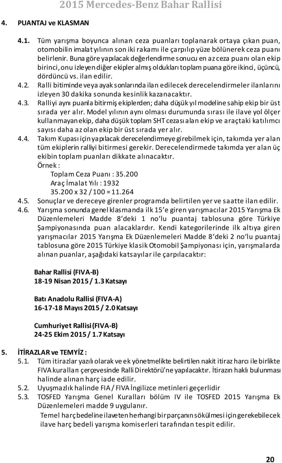 Ralli bitiminde veya ayak sonlarında ilan edilecek derecelendirmeler ilanlarını izleyen 30 dakika sonunda kesinlik kazanacaktır. 4.3. Ralliyi aynı puanla bitirmiş ekiplerden; daha düşük yıl modeline sahip ekip bir üst sırada yer alır.