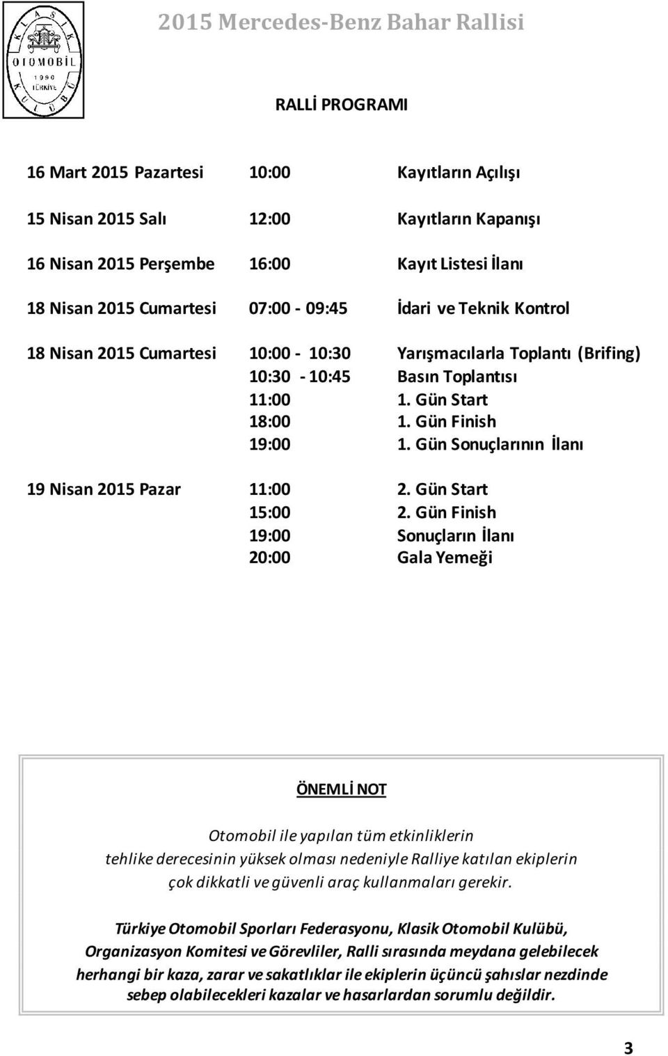 Gün Sonuçlarının İlanı 19 Nisan 2015 Pazar 11:00 2. Gün Start 15:00 2.